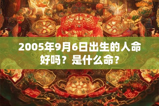 2005年9月6日出生的人命好吗？是什么命？