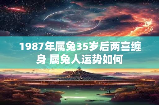 1987年属兔35岁后两喜缠身 属兔人运势如何