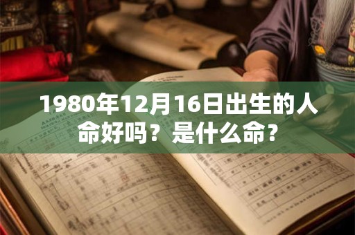 1980年12月16日出生的人命好吗？是什么命？