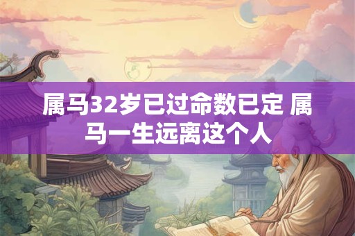 属马32岁已过命数已定 属马一生远离这个人