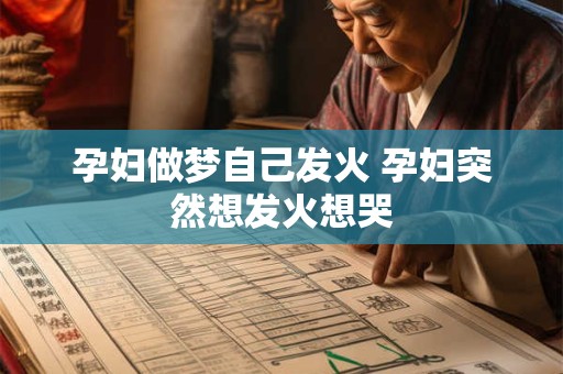 孕妇做梦自己发火 孕妇突然想发火想哭