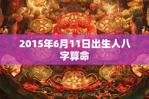 2015年6月11日出生人八字算命