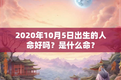 2020年10月5日出生的人命好吗？是什么命？