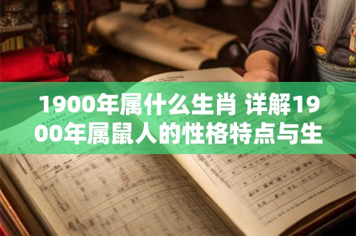 1900年属什么生肖 详解1900年属鼠人的性格特点与生活习惯