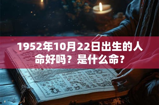 1952年10月22日出生的人命好吗？是什么命？