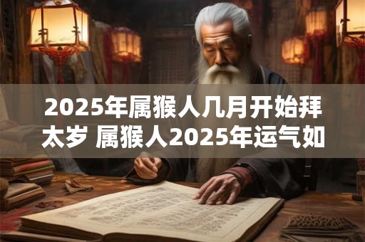 2025年属猴人几月开始拜太岁 属猴人2025年运气如何