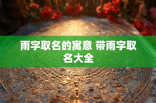 雨字取名的寓意 带雨字取名大全