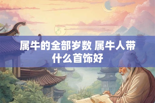 属牛的全部岁数 属牛人带什么首饰好