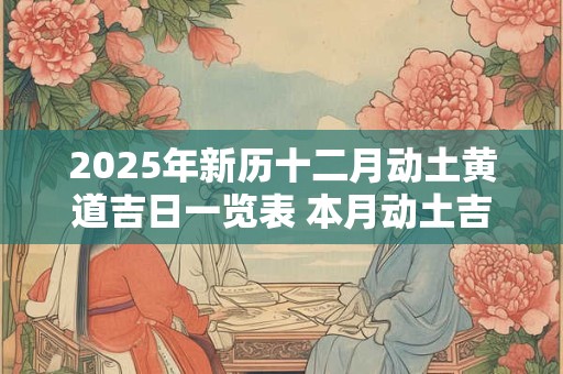 2025年新历十二月动土黄道吉日一览表 本月动土吉日