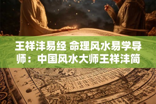 王祥沣易经 命理风水易学导师：中国风水大师王祥沣简介