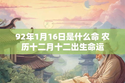 92年1月16日是什么命 农历十二月十二出生命运