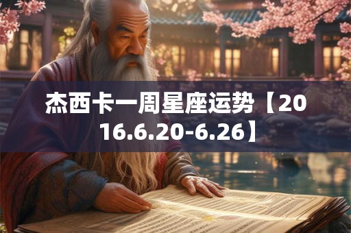 杰西卡一周星座运势【2016.6.20-6.26】