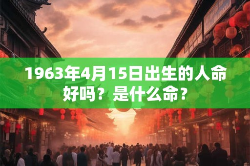 1963年4月15日出生的人命好吗？是什么命？