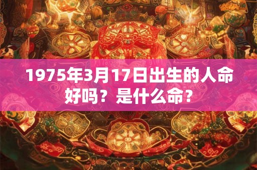 1975年3月17日出生的人命好吗？是什么命？