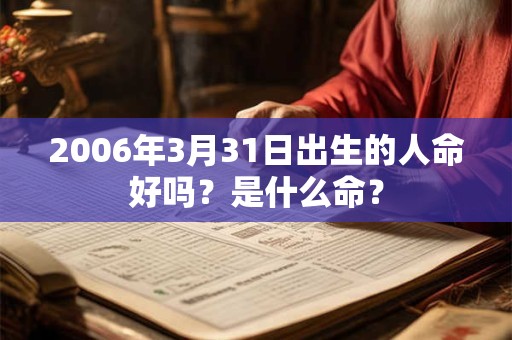 2006年3月31日出生的人命好吗？是什么命？