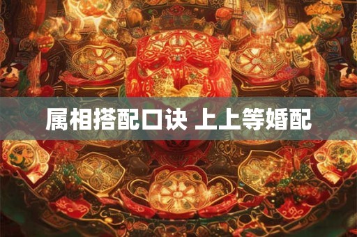 属相搭配口诀 上上等婚配