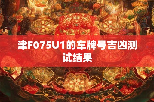 津F075U1的车牌号吉凶测试结果