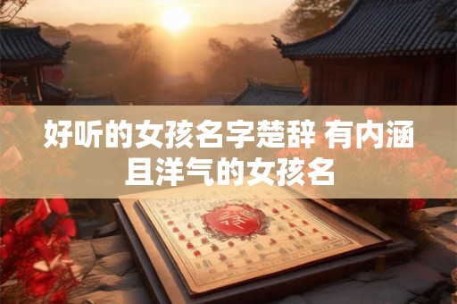 好听的女孩名字楚辞 有内涵且洋气的女孩名