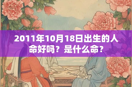 2011年10月18日出生的人命好吗？是什么命？
