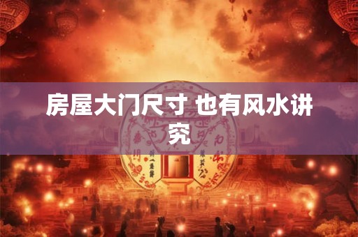 房屋大门尺寸 也有风水讲究
