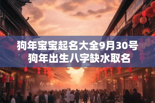 狗年宝宝起名大全9月30号 狗年出生八字缺水取名