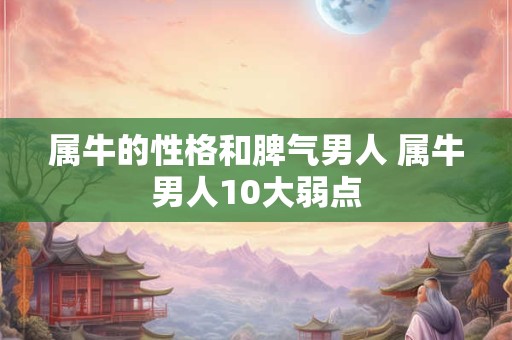 属牛的性格和脾气男人 属牛男人10大弱点