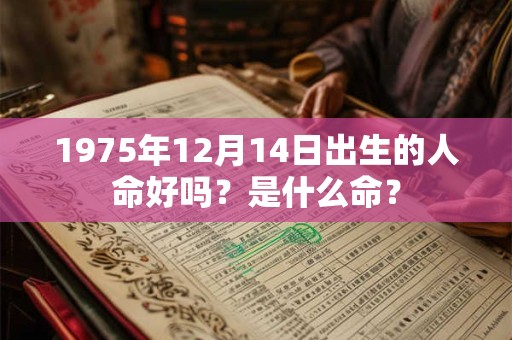 1975年12月14日出生的人命好吗？是什么命？