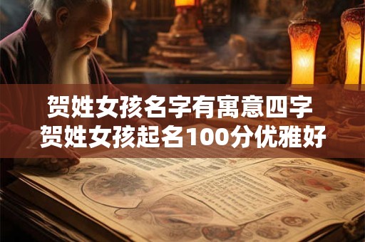 贺姓女孩名字有寓意四字 贺姓女孩起名100分优雅好听