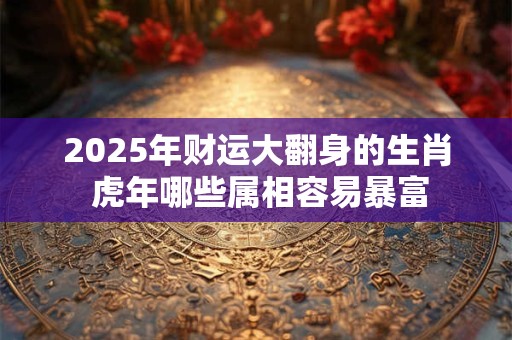 2026年财运大翻身的生肖 虎年哪些属相容易暴富