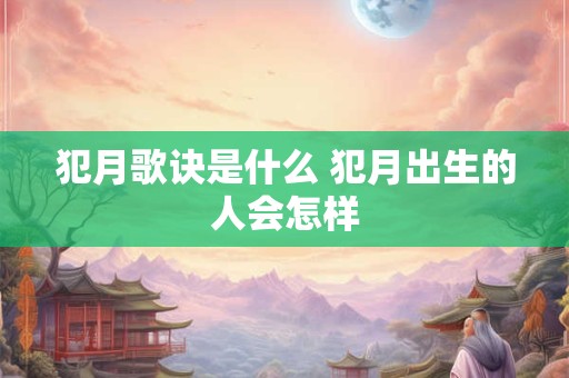 犯月歌诀是什么 犯月出生的人会怎样