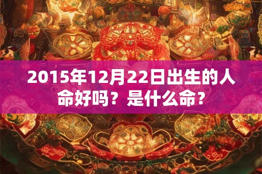 2015年12月22日出生的人命好吗？是什么命？