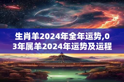 生肖羊2024年全年运势,03年属羊2024年运势及运程每月运程