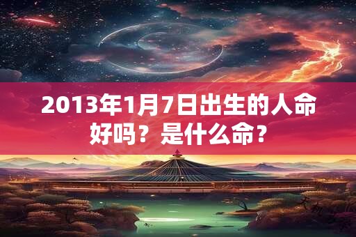 2013年1月7日出生的人命好吗？是什么命？