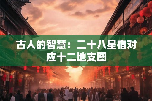 古人的智慧：二十八星宿对应十二地支图