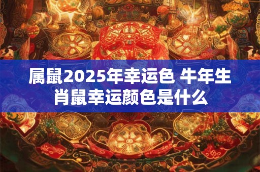 属鼠2025年幸运色 牛年生肖鼠幸运颜色是什么