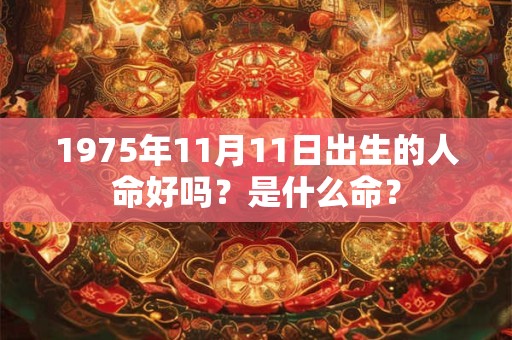 1975年11月11日出生的人命好吗？是什么命？