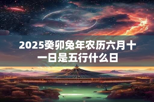 2025癸卯兔年农历六月十一日是五行什么日