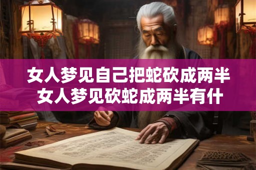 女人梦见自己把蛇砍成两半 女人梦见砍蛇成两半有什么预兆
