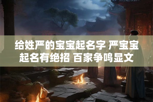 给姓严的宝宝起名字 严宝宝起名有绝招 百家争鸣显文化底蕴 给姓严的宝宝起名字 严宝宝起名有绝招 百家争鸣显文化底蕴