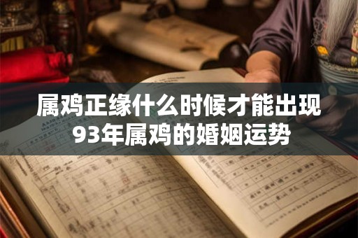 属鸡正缘什么时候才能出现 93年属鸡的婚姻运势