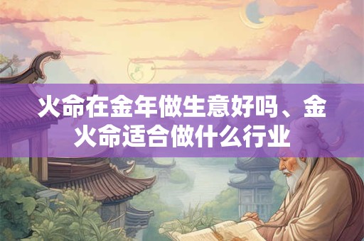 火命在金年做生意好吗、金火命适合做什么行业