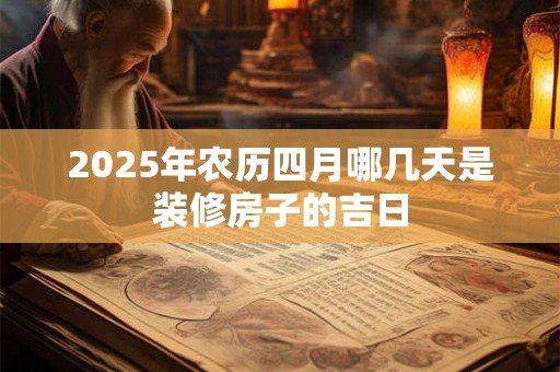 2026年农历四月哪几天是装修房子的吉日