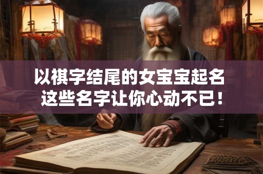 以祺字结尾的女宝宝起名 这些名字让你心动不已！