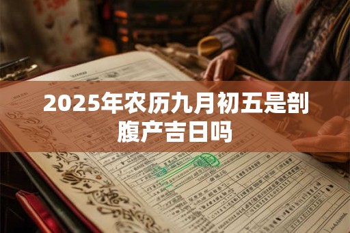 2025年农历九月初五是剖腹产吉日吗