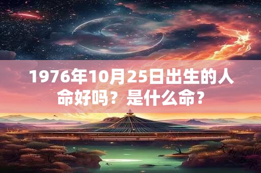 1976年10月25日出生的人命好吗？是什么命？