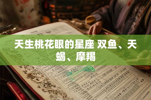 天生桃花眼的星座 双鱼、天蝎、摩羯