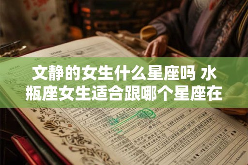 文静的女生什么星座吗 水瓶座女生适合跟哪个星座在一起
