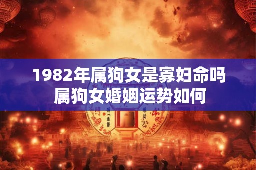 1982年属狗女是寡妇命吗 属狗女婚姻运势如何