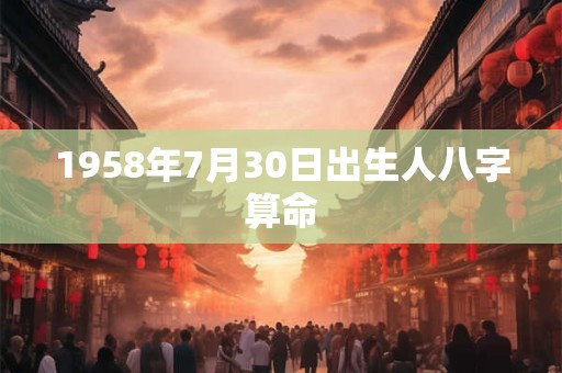 1958年7月30日出生人八字算命 1958年7月30日出生人八字算命