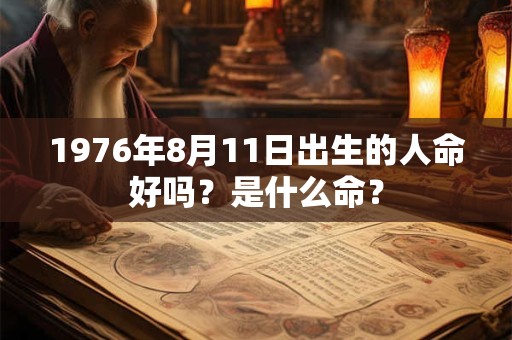 1976年8月11日出生的人命好吗？是什么命？